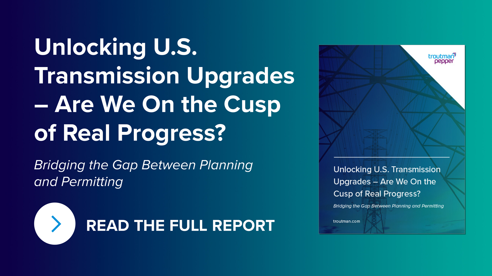 Unlocking U.S. Transmission Upgrades - Are We On the Cusp of Real Progress? Bridging the Gap Between Planning and Permitting. Read the Full Report with arrow icon and an image of the cover of the PDF